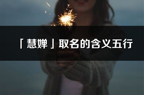 「慧嬋」取名的含義五行_慧嬋名字寓意解釋