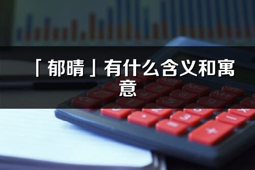 「郁晴」有什么含義和寓意_郁晴名字的出處與意思