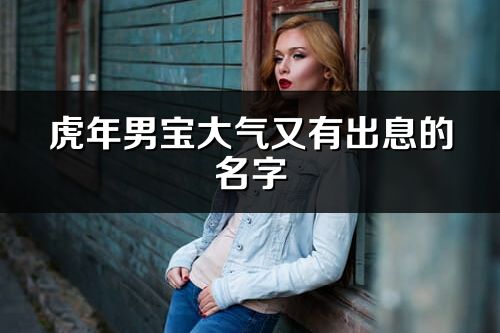 虎年男寶大氣又有出息的名字