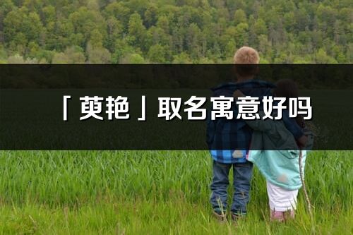 「萸艷」取名寓意好嗎_萸艷名字含義及五行