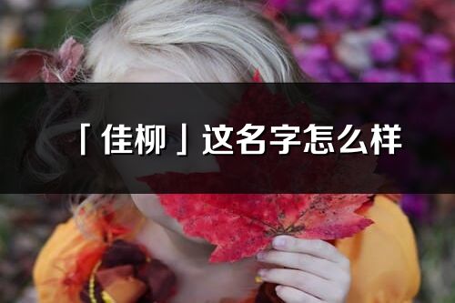 「佳柳」這名字怎么樣_佳柳的名字解釋