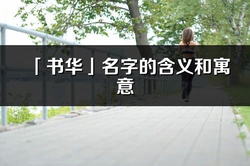 「書華」名字的含義和寓意_書華的出處與意思解釋