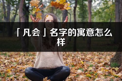 「凡會」名字的寓意怎么樣_凡會的出處