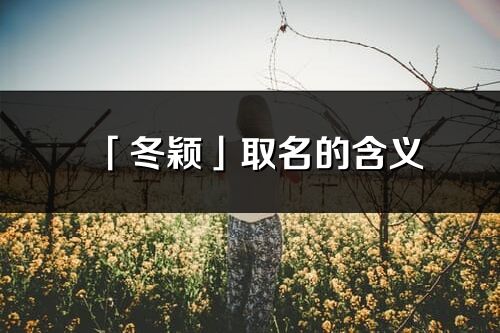 「冬穎」取名的含義_冬穎名字寓意解釋