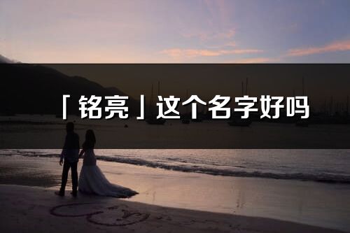 「銘亮」這個名字好嗎_銘亮名字寓意,含義