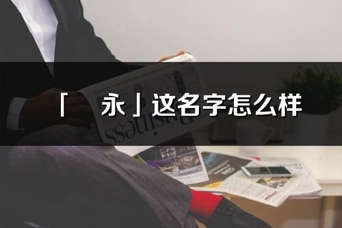 「玥永」這名字怎么樣_玥永的名字解釋