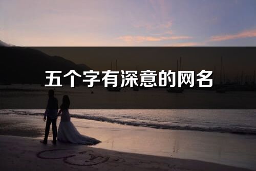 五個(gè)字有深意的網(wǎng)名(優(yōu)選259個(gè))