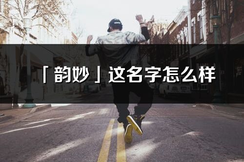 「韻妙」這名字怎么樣_韻妙的名字解釋