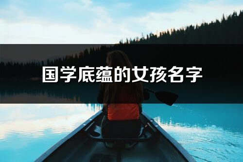 國(guó)學(xué)底蘊(yùn)的女孩名字