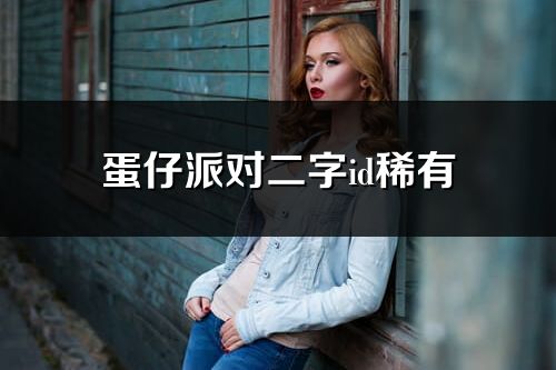 蛋仔派對二字id稀有(優(yōu)選270個)