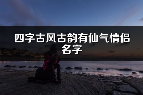 四字古風古韻有仙氣情侶名字(共106個)