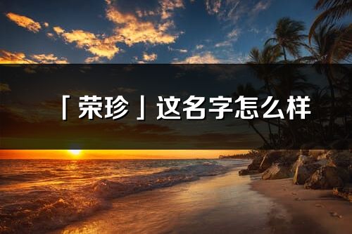 「榮珍」這名字怎么樣_榮珍的名字解釋
