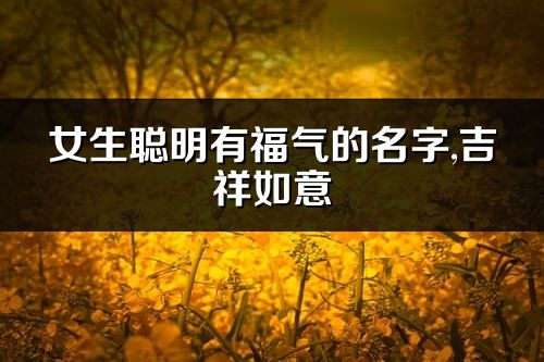 女生聰明有福氣的名字,吉祥如意