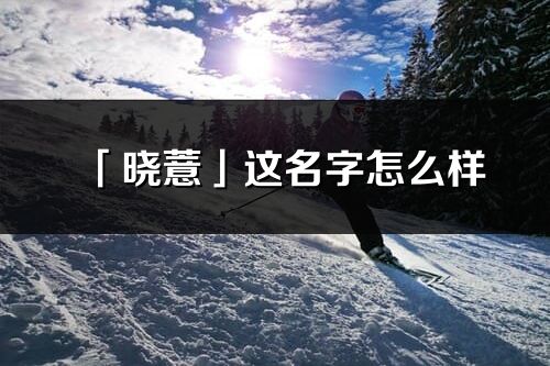 「曉薏」這名字怎么樣_曉薏的名字解釋