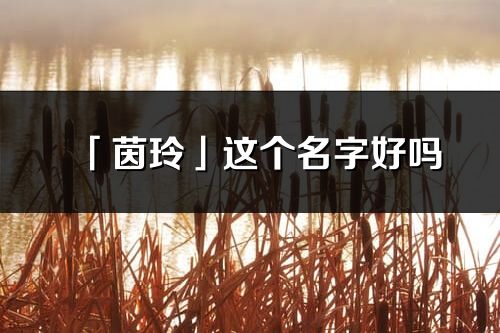 「茵玲」這個名字好嗎_茵玲名字寓意,含義