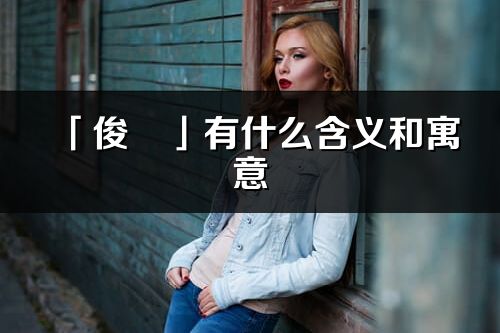「俊玥」有什么含義和寓意_俊玥名字的出處與意思