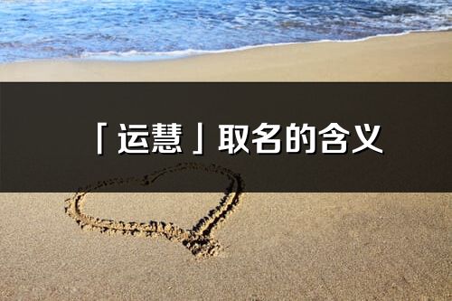 「運慧」取名的含義_運慧名字寓意解釋