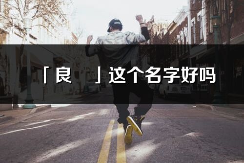 「良琀」這個名字好嗎_良琀名字寓意,含義