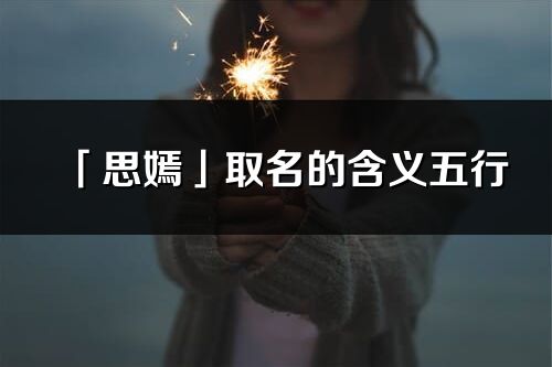 「思嫣」取名的含義五行_思嫣名字寓意解釋