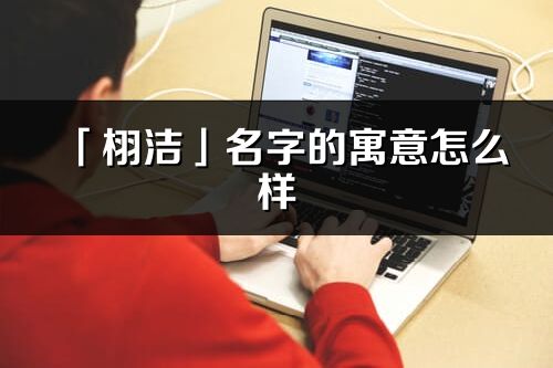 「栩潔」名字的寓意怎么樣_栩潔的出處