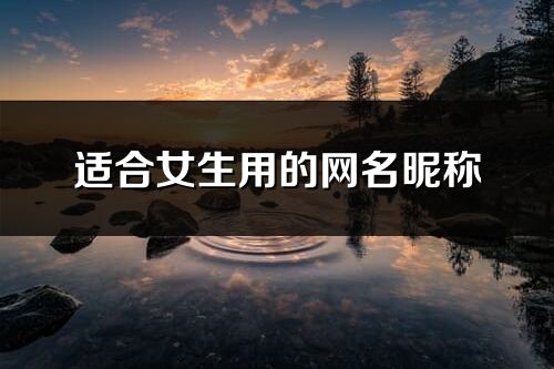 適合女生用的網(wǎng)名昵稱(共540個)