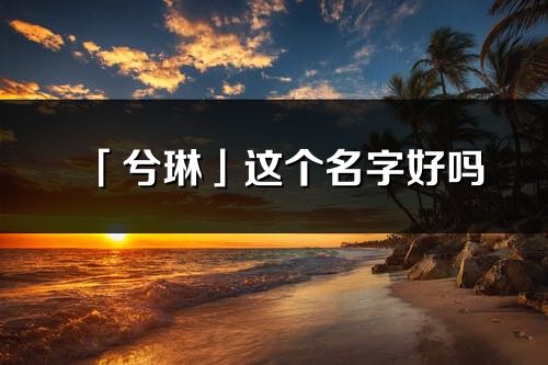 「兮琳」這個名字好嗎_兮琳名字寓意,含義
