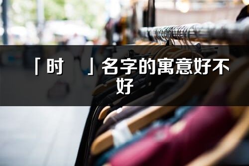 「時(shí)玥」名字的寓意好不好_時(shí)玥含義分析