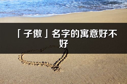 「子傲」名字的寓意好不好_子傲含義分析