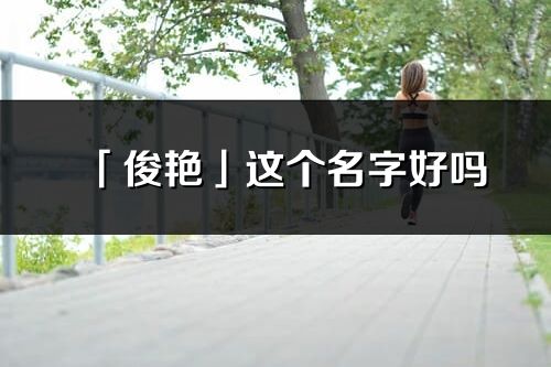 「俊艷」這個名字好嗎_俊艷名字寓意,含義