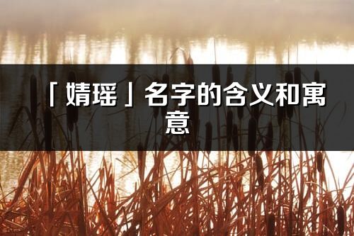「婧瑤」名字的含義和寓意_婧瑤的出處與意思解釋