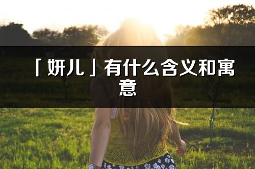 「妍兒」有什么含義和寓意_妍兒名字的出處與意思