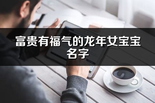 富貴有福氣的龍年女寶寶名字