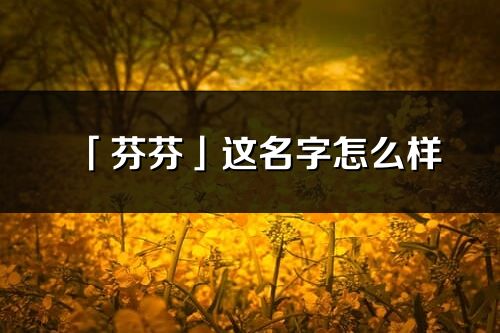「芬芬」這名字怎么樣_芬芬的名字解釋