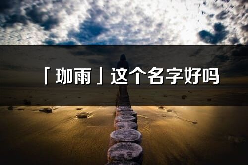 「珈雨」這個名字好嗎_珈雨名字寓意,含義