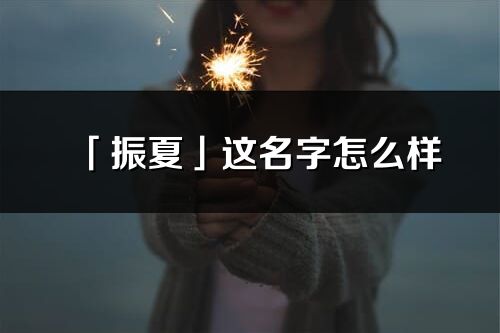 「振夏」這名字怎么樣_振夏的名字解釋