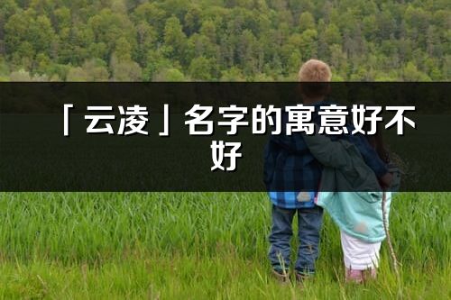 「云凌」名字的寓意好不好_云凌含義分析