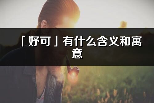 「妤可」有什么含義和寓意_妤可名字的出處與意思