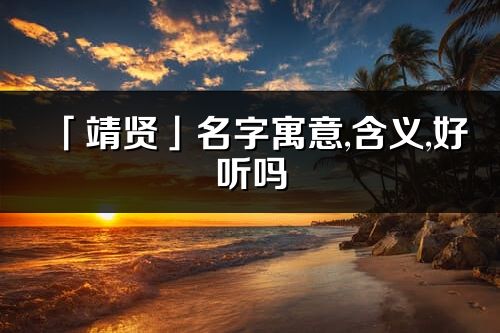 「靖賢」名字寓意,含義,好聽嗎_靖賢名字分析打分