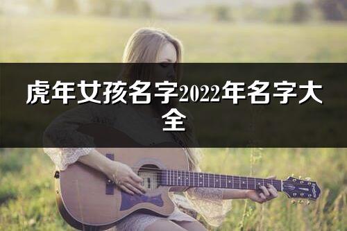 虎年女孩名字2022年名字大全