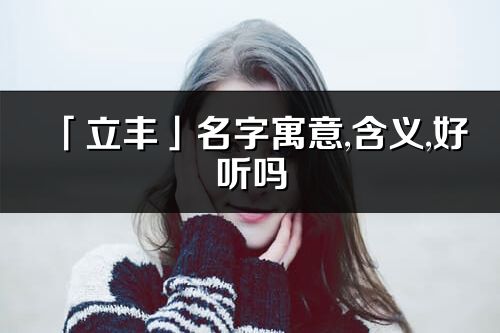 「立豐」名字寓意,含義,好聽嗎_立豐名字分析打分
