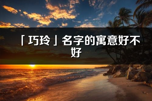 「巧玲」名字的寓意好不好_巧玲含義分析