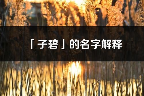 「子碧」的名字解釋_子碧含義分析