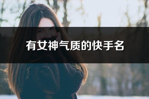 有女神氣質(zhì)的快手名(優(yōu)選240個(gè))