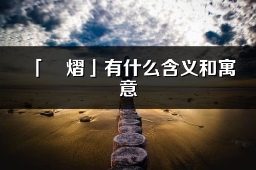 「旻熠」有什么含義和寓意_旻熠名字的出處與意思
