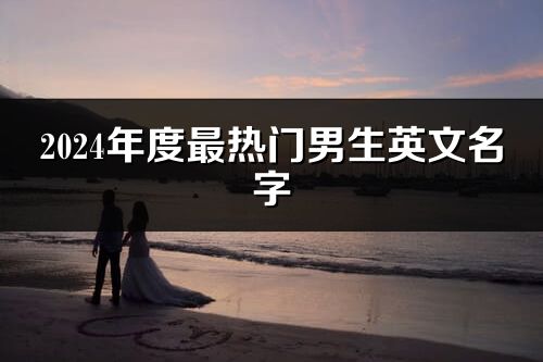 2024年度最熱門男生英文名字