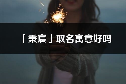 「秉宸」取名寓意好嗎_秉宸名字含義及五行