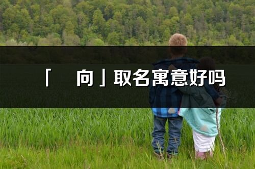「玥向」取名寓意好嗎_玥向名字含義及五行