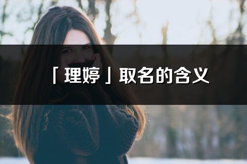 「理婷」取名的含義_理婷名字寓意解釋