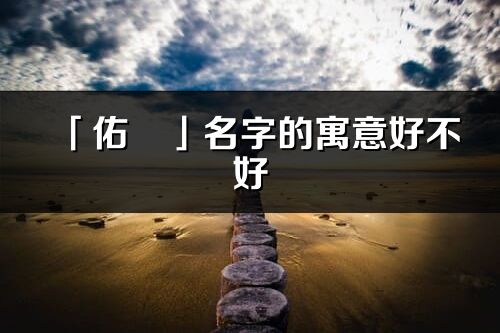 「佑旻」名字的寓意好不好_佑旻含義分析