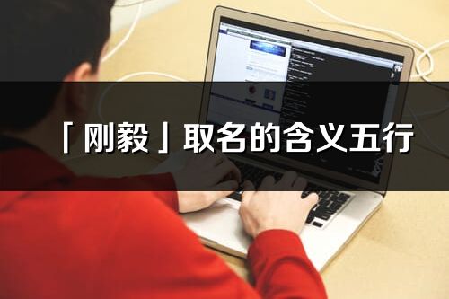 「剛毅」取名的含義五行_剛毅名字寓意解釋